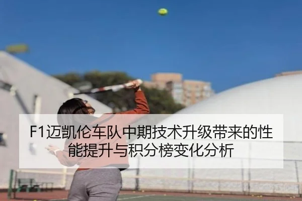 F1迈凯伦车队中期技术升级带来的性能提升与积分榜变化分析